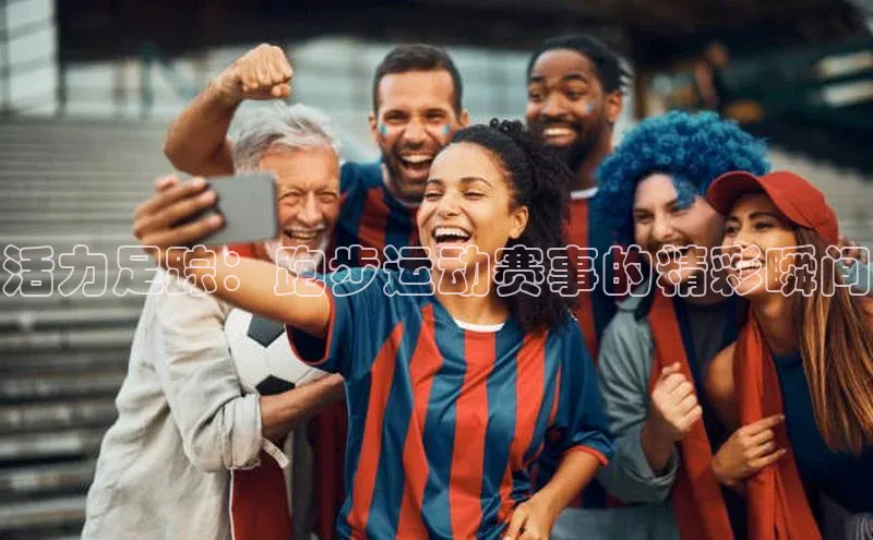 活力足踪：跑步运动赛事的精彩瞬间