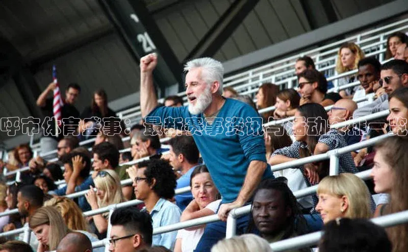 呼市体育盛事：最新赛事资讯与活动安排一览